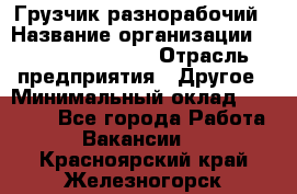 Грузчик-разнорабочий › Название организации ­ Fusion Service › Отрасль предприятия ­ Другое › Минимальный оклад ­ 25 000 - Все города Работа » Вакансии   . Красноярский край,Железногорск г.